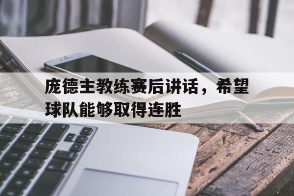 开云体育登录-庞德主教练赛后讲话，希望球队能够取得连胜